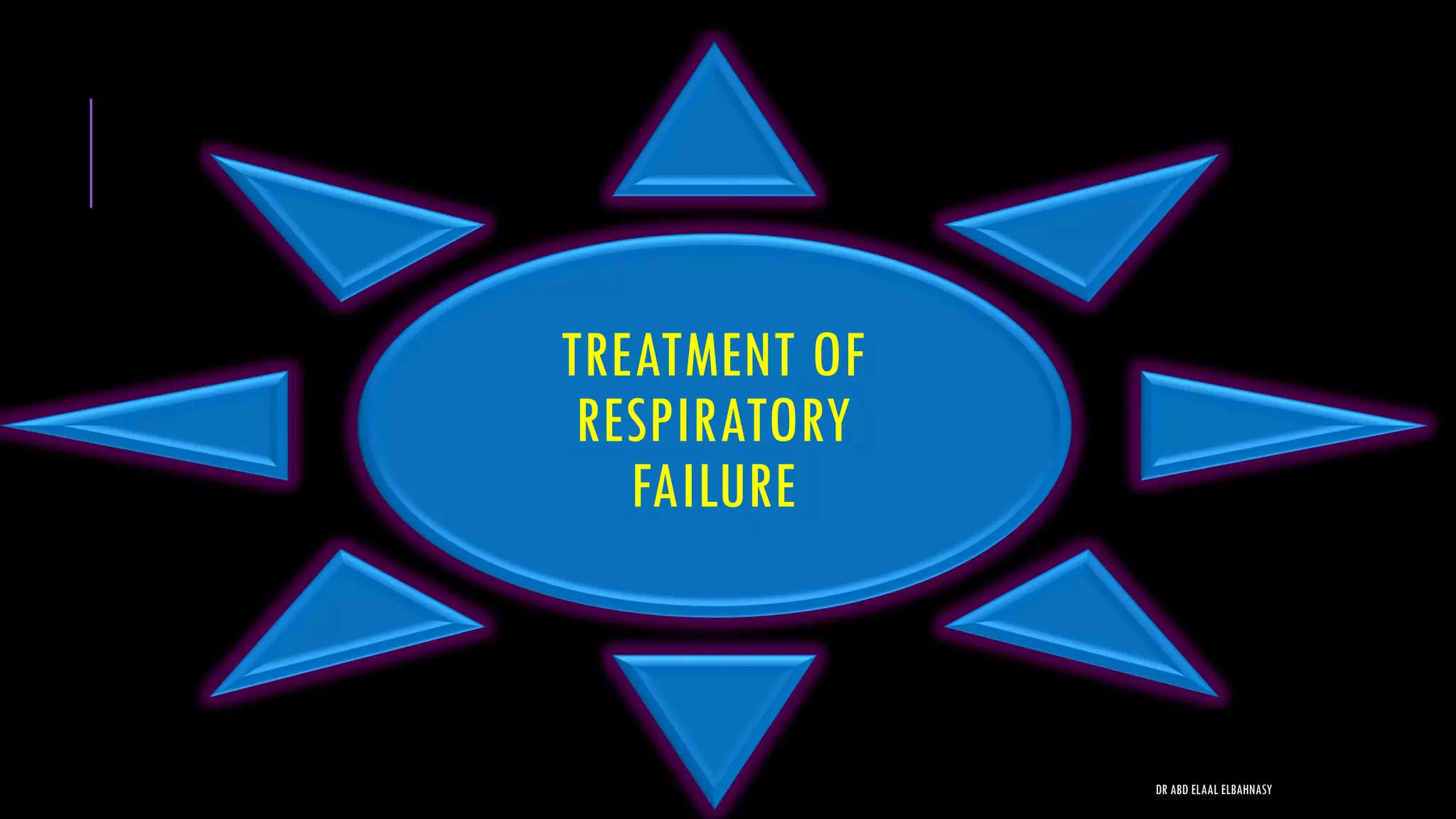 TREATMENT OF
RESPIRATORY
FAILURE
DR ABD ELAAL ELBAHNASY
 