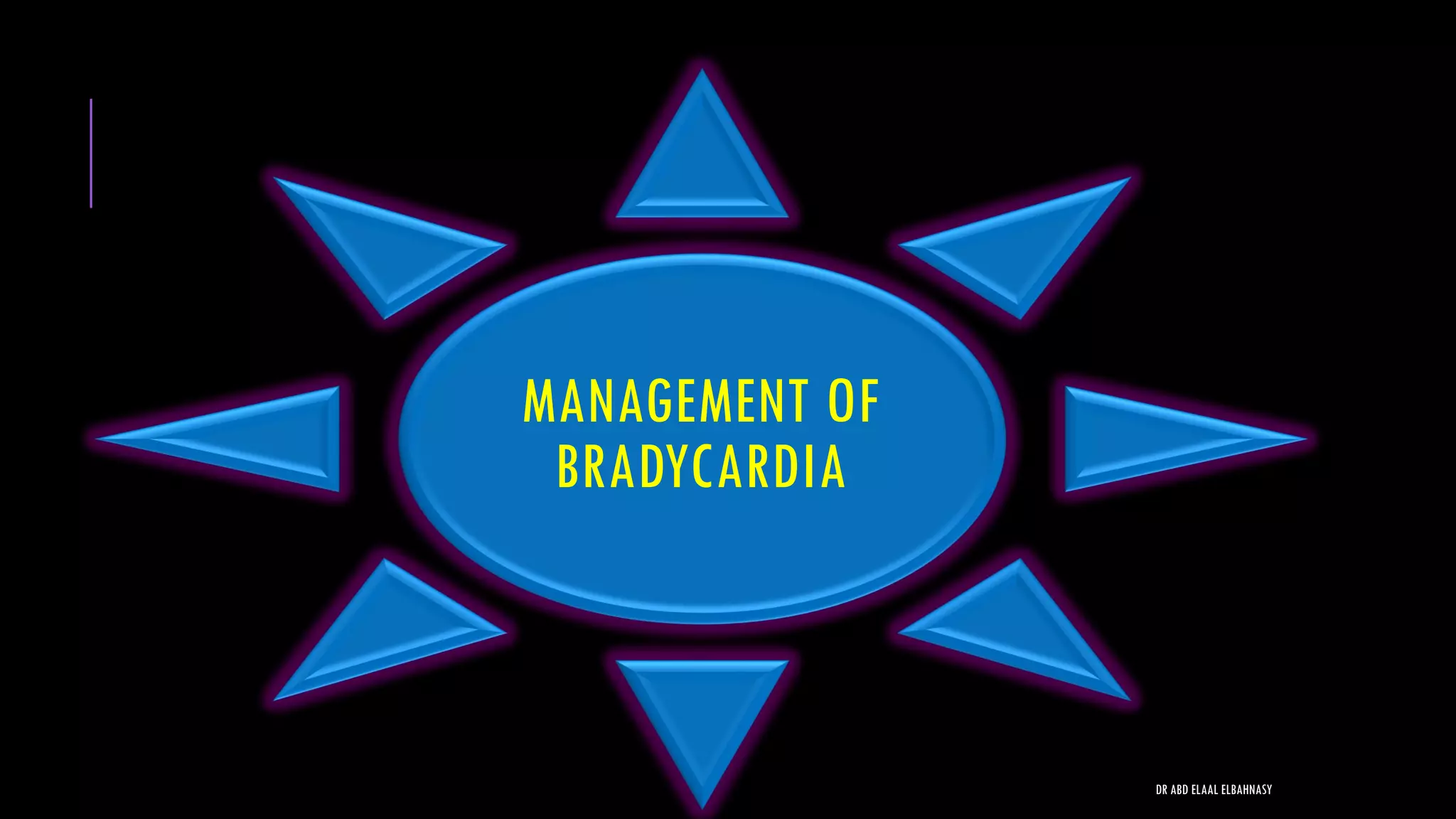 MANAGEMENT OF
BRADYCARDIA
DR ABD ELAAL ELBAHNASY
 