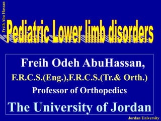 Freih Abu Hassan 
Jordan University 
Freih Odeh AbuHassan, 
F.R.C.S.(Eng.),F.R.C.S.(Tr.& Orth.) 
Professor of Orthopedics 
The University of Jordan  