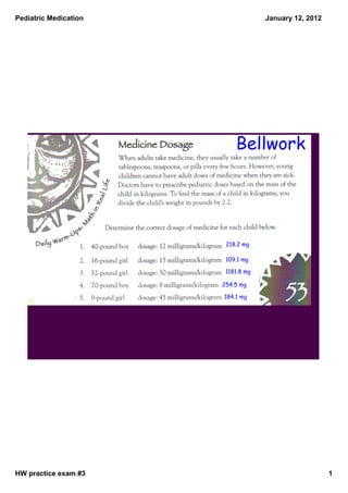 Pediatric Medication                January 12, 2012




                           Bellwork




                        218.2 mg

                        109.1 mg

                        1181.8 mg

                       254.5 mg

                       184.1 mg




HW practice exam #3                                    1
 