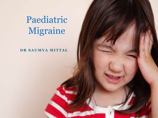 D R S A U M Y A M I T T A L
Paediatric
Migraine
 
