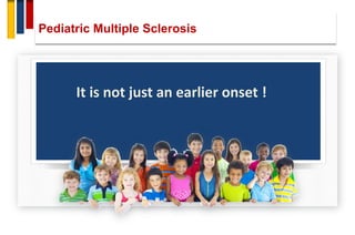Pediatric Multiple Sclerosis
It is not just an earlier onset !
 