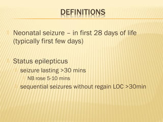 

Neonatal seizure – in first 28 days of life
(typically first few days)



Status epilepticus


seizure lasting >30 mins




NB rose 5-10 mins

sequential seizures without regain LOC >30min

 