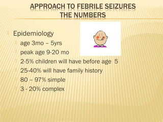 

Epidemiology







age 3mo – 5yrs
peak age 9-20 mo
2-5% children will have before age 5
25-40% will have family history
80 – 97% simple
3 - 20% complex

 