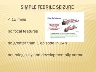 

< 15 mins



no focal features



no greater than 1 episode in 24h



neurologically and developmentally normal

 