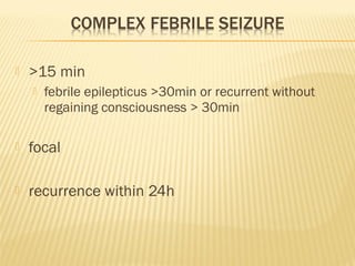 

>15 min


febrile epilepticus >30min or recurrent without
regaining consciousness > 30min



focal



recurrence within 24h

 