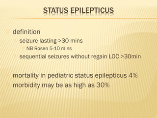 

definition


seizure lasting >30 mins







NB Rosen 5-10 mins

sequential seizures without regain LOC >30min

mortality in pediatric status epilepticus 4%
morbidity may be as high as 30%

 
