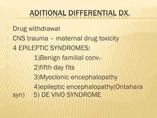 







Drug withdrawal
CNS trauma – maternal drug toxicity
4 EPILEPTIC SYNDROMES:
1)Benign familial conv.2)fifth day fits
3)Myoclonic encephalopathy
4)epileptic encephalopathy(Ontahara
syn) 5) DE VIVO SYNDROME

 