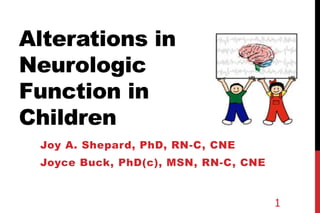 Alterations in
Neurologic
Function in
Children
Joy A. Shepard, PhD, RN-C, CNE
Joyce Buck, PhD(c), MSN, RN-C, CNE
1
 