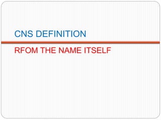 CNS DEFINITION
RFOM THE NAME ITSELF
 
