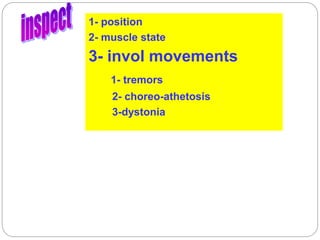 1- position
2- muscle state
3- invol movements
1- tremors
2- choreo-athetosis
3-dystonia
 