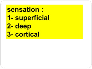 sensation :
1- superficial
2- deep
3- cortical
 