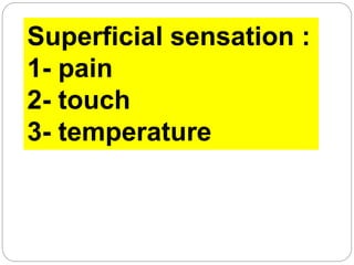 Superficial sensation :
1- pain
2- touch
3- temperature
 