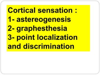 Cortical sensation :
1- astereogenesis
2- graphesthesia
3- point localization
and discrimination
 