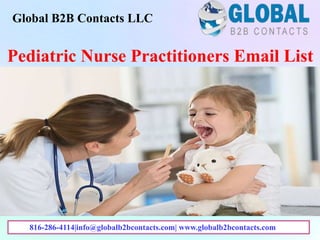 Pediatric Nurse Practitioners Email List
Global B2B Contacts LLC
816-286-4114|info@globalb2bcontacts.com| www.globalb2bcontacts.com
 