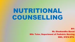 NUTRITIONAL
COUNSELLING
BY:
Mr. Dinabandhu Barad
MSc Tutor, Department of Pediatric Nursing
SNC, S’O’A DTU.
 