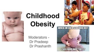 Childhood
Obesity
Moderators -
Dr Pradeep
Dr Prashanth
 