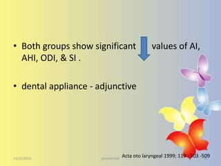 • Both groups show significant
AHI, ODI, & SI .

values of AI,

• dental appliance - adjunctive

11/22/2013

journal club

Acta oto laryngeal 1999; 119 : 503 -509
41

 