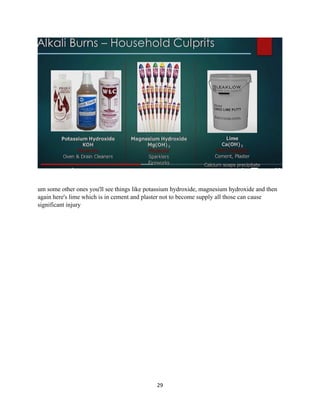 29
um some other ones you'll see things like potassium hydroxide, magnesium hydroxide and then
again here's lime which is in cement and plaster not to become supply all those can cause
significant injury
 