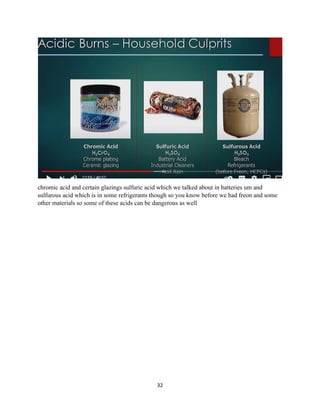 32
chromic acid and certain glazings sulfuric acid which we talked about in batteries um and
sulfurous acid which is in some refrigerants though so you know before we had freon and some
other materials so some of these acids can be dangerous as well
 
