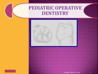 PEDIATRIC OPERATIVE
DENTISTRY
Thursday, March 21, 2024 1
 