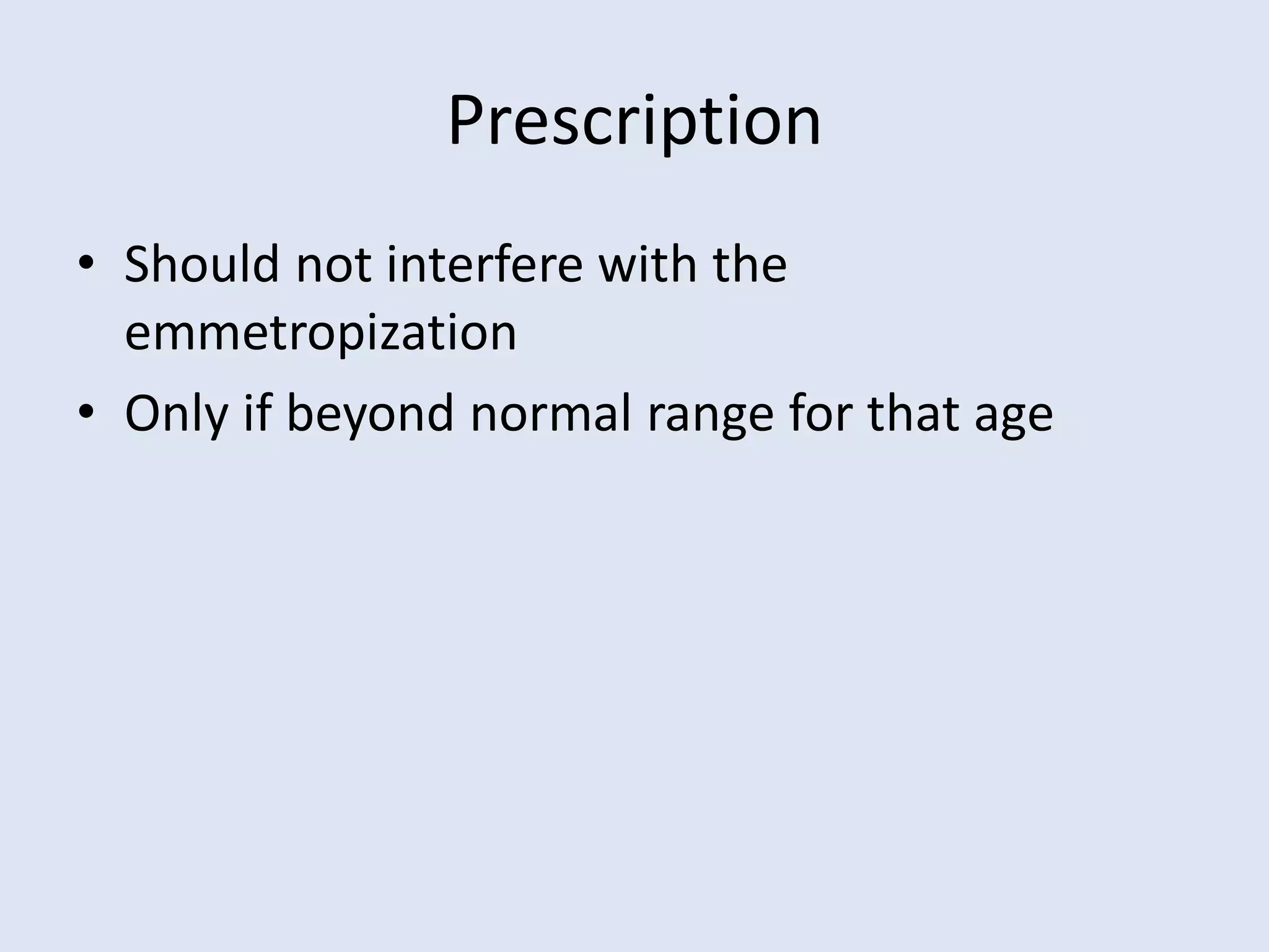 Prescription
• Should not interfere with the
emmetropization
• Only if beyond normal range for that age
 