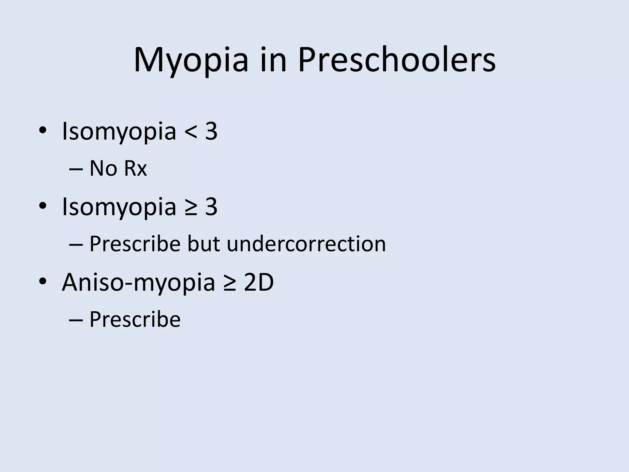 Myopia in Preschoolers
• Isomyopia < 3
– No Rx
• Isomyopia ≥ 3
– Prescribe but undercorrection
• Aniso-myopia ≥ 2D
– Prescribe
 