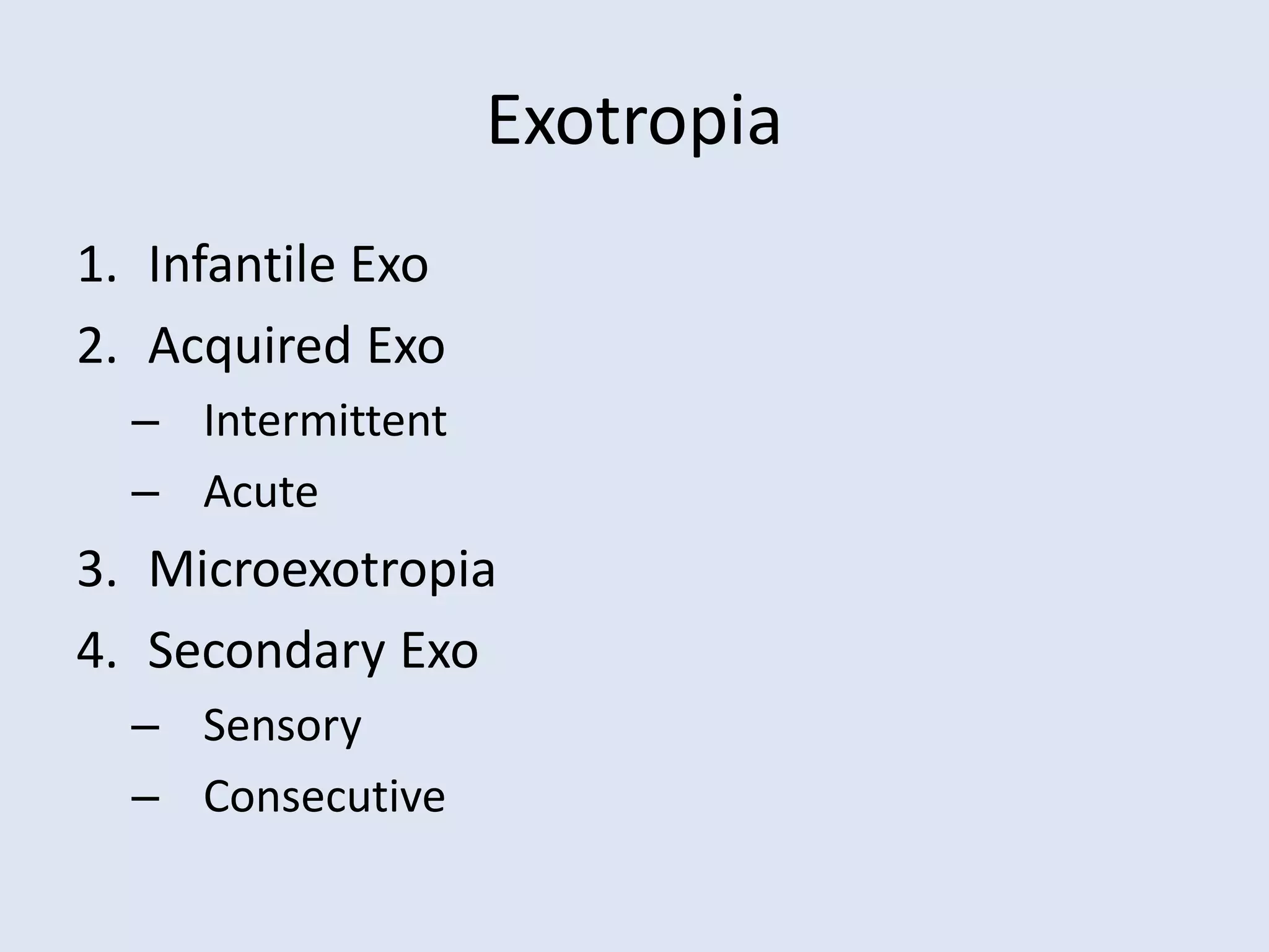 Exotropia
1. Infantile Exo
2. Acquired Exo
– Intermittent
– Acute
3. Microexotropia
4. Secondary Exo
– Sensory
– Consecutive
 