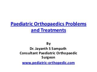 Paediatric Orthopaedics Problems
         and Treatments

                   By
        Dr. Jayanth S Sampath
   Consultant Paediatric Orthopaedic
                Surgeon
    www.pediatric-orthopedic.com
 