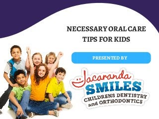 NECESSARY ORAL CARE
TIPS FOR KIDS
PRESENTED BY
 