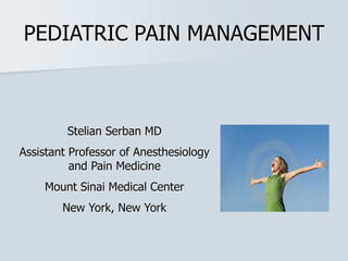 PEDIATRIC PAIN MANAGEMENT
Stelian Serban MD
Assistant Professor of Anesthesiology
and Pain Medicine
Mount Sinai Medical Center
New York, New York
 