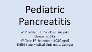 Pediatric
Pancreatitis
W. P. Rivindu H. Wickramanayake
Group no. 04a
6th Year 1st Semester – 2020 April
Tbilisi State Medical University, Georgia
 
