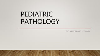 PEDIATRIC
PATHOLOGY
GLO ARBY ARGUELLES, DMD
 