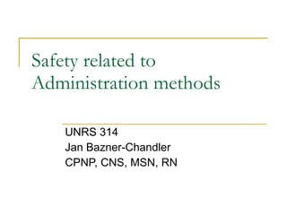 Safety related to Administration methods UNRS 314 Jan Bazner-Chandler CPNP, CNS, MSN, RN 