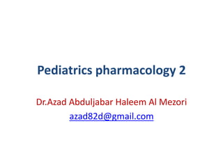 Pediatrics pharmacology 2
Dr.Azad Abduljabar Haleem Al Mezori
azad82d@gmail.com
 