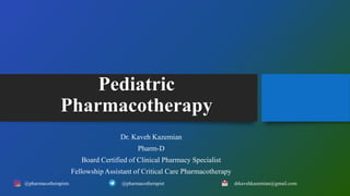 Pediatric
Pharmacotherapy
Dr. Kaveh Kazemian
Pharm-D
Board Certified of Clinical Pharmacy Specialist
Fellowship Assistant of Critical Care Pharmacotherapy
@pharmacotherapists @pharmacotherapist drkavehkazemian@gmail.com
 