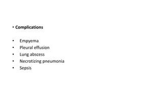 • Complications
• Empyema
• Pleural effusion
• Lung abscess
• Necrotizing pneumonia
• Sepsis
 