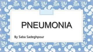 PNEUMONIA
By Saba Sadeghpour
 