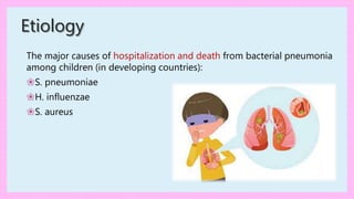 The major causes of hospitalization and death from bacterial pneumonia
among children (in developing countries):
❀S. pneumoniae
❀H. influenzae
❀S. aureus
Etiology
 