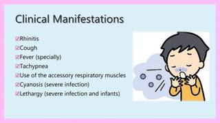 Clinical Manifestations
☑Rhinitis
☑Cough
☑Fever (specially)
☑Tachypnea
☑Use of the accessory respiratory muscles
☑Cyanosis (severe infection)
☑Lethargy (severe infection and infants)
 