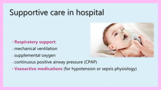 Supportive care in hospital
• Respiratory support:
o mechanical ventilation
o supplemental oxygen
o continuous positive airway pressure (CPAP)
• Vasoactive medications (for hypotension or sepsis physiology)
 