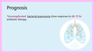 Prognosis
*Uncomplicated bacterial pneumonia show response to 48-72 hr
antibiotic therapy.
 