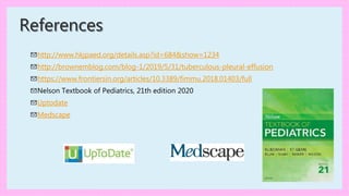 References
✉http://www.hkjpaed.org/details.asp?id=684&show=1234
✉http://brownemblog.com/blog-1/2019/5/31/tuberculous-pleural-effusion
✉https://www.frontiersin.org/articles/10.3389/fimmu.2018.01403/full
✉Nelson Textbook of Pediatrics, 21th edition 2020
✉Uptodate
✉Medscape
 