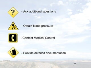 30
- Ask additional questions
- Obtain blood pressure
- Contact Medical Control
- Provide detailed documentation
 