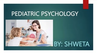 PEDIATRIC PSYCHOLOGY
BY: SHWETA
 