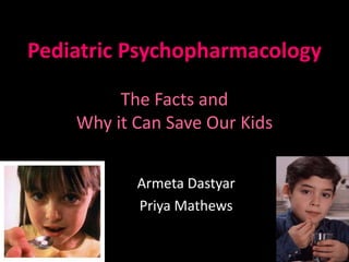 Pediatric Psychopharmacology

         The Facts and
    Why it Can Save Our Kids


           Armeta Dastyar
           Priya Mathews
 