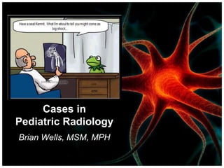 Cases in Pediatric Radiology Brian Wells, MSM, MPH 