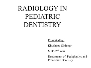 RADIOLOGY IN
PEDIATRIC
DENTISTRY
Presented by:
Khushboo Sinhmar
MDS 2nd Year
Department of Pedodontics and
Preventive Dentistry
 