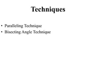Techniques
• Paralleling Technique
• Bisecting Angle Technique
 