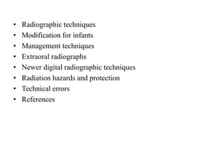 • Radiographic techniques
• Modification for infants
• Management techniques
• Extraoral radiographs
• Newer digital radiographic techniques
• Radiation hazards and protection
• Technical errors
• References
 
